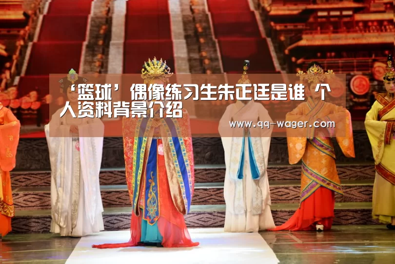 ‘篮球’偶像练习生朱正廷是谁 个人资料背景介绍(图4) 聚合